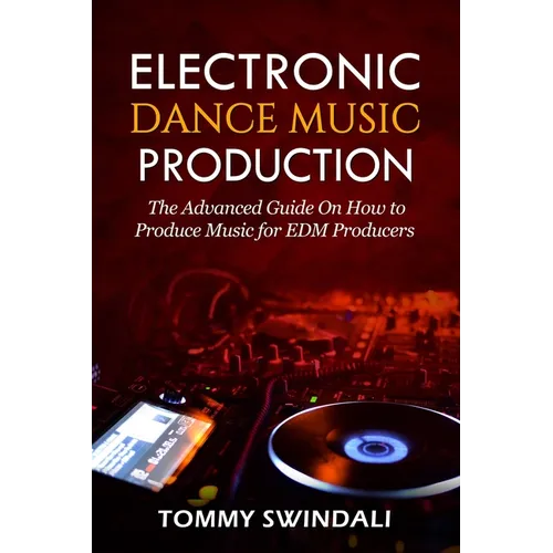 Electronic Dance Music Production: The Advanced Guide On How to Produce Music for EDM Producers