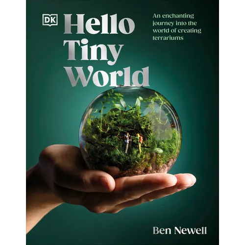 Hello Tiny World: An Enchanting Journey Into the World of Creating Terrariums
