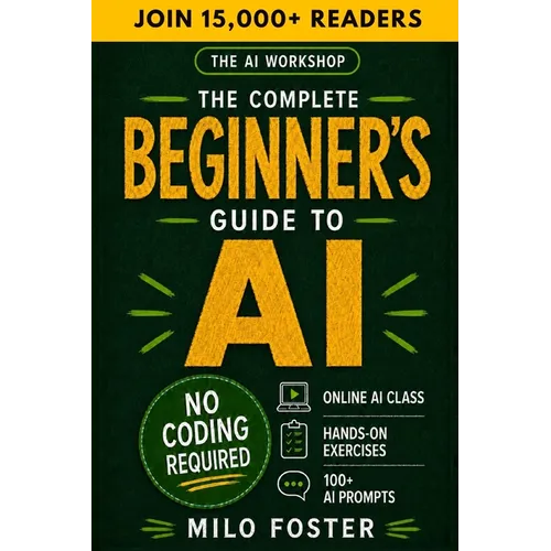 The AI Workshop: The Complete Beginner's Guide to AI: Your A-Z Guide to Mastering Artificial Intelligence for Life, Work, and Business-No Coding Requi