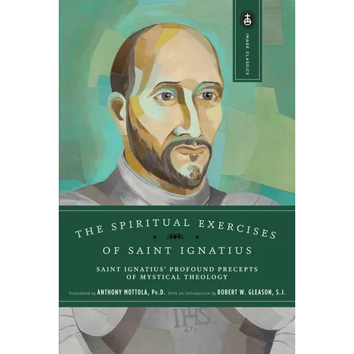 The Spiritual Exercises of Saint Ignatius: Saint Ignatius' Profound Precepts of Mystical Theology