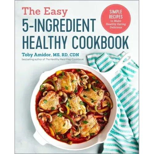 The Easy 5-Ingredient Healthy Cookbook: Simple Recipes to Make Healthy Eating Delicious