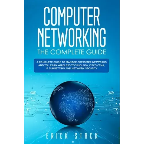 Computer Networking The Complete Guide: A Complete Guide to Manage Computer Networks and to Learn Wireless Technology, Cisco CCNA, IP Subnetting and N