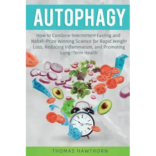 Autophagy: How to Combine Intermittent Fasting and Nobel-Prize Winning Science for Rapid Weight Loss, Reducing Inflammation, and Promoting Long-Term H