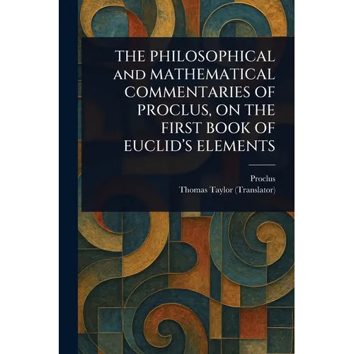 THE PHILOSOPHICAL and MATHEMATICAL COMMENTARIES OF PROCLUS, ON THE FIRST BOOK OF EUCLID'S ELEMENTS