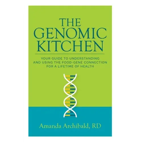 The Genomic Kitchen: Your Guide To Understanding And Using The Food-Gene Connection For A Lifetime Of Health