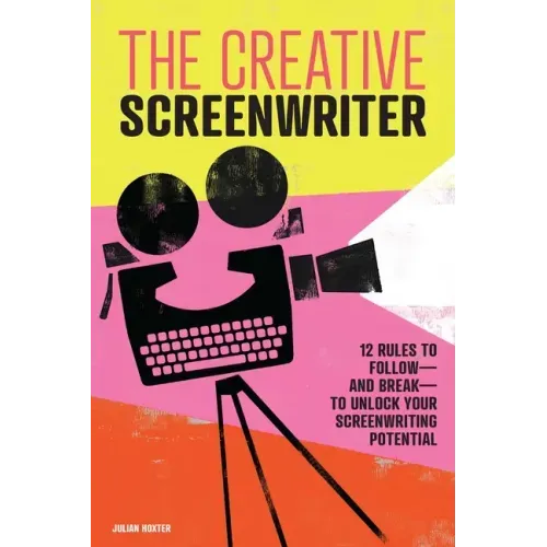 The Creative Screenwriter: 12 Rules to Follow--And Break--To Unlock Your Screenwriting Potential