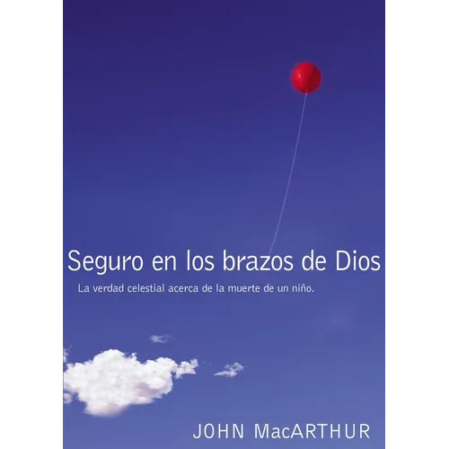 The Seguro En Los Brazos de Dios: La Verdad Celestial Acerca de la Muerte de Un Ni��o. = Safe in the Arms of God = Safe in the Arms of G