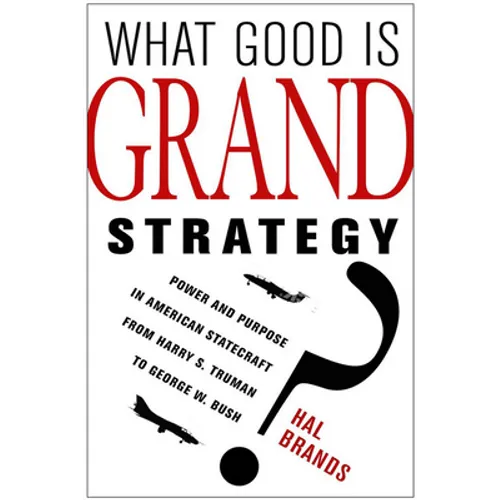 What Good Is Grand Strategy?: Power and Purpose in American Statecraft from Harry S. Truman to George W. Bush