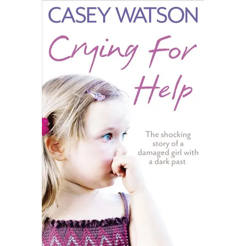 Crying for Help: The Shocking True Story of a Damaged Girl with a Dark Past