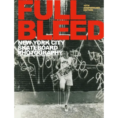 Full Bleed: New York City Skateboard Photography: (10th Anniversary Edition)