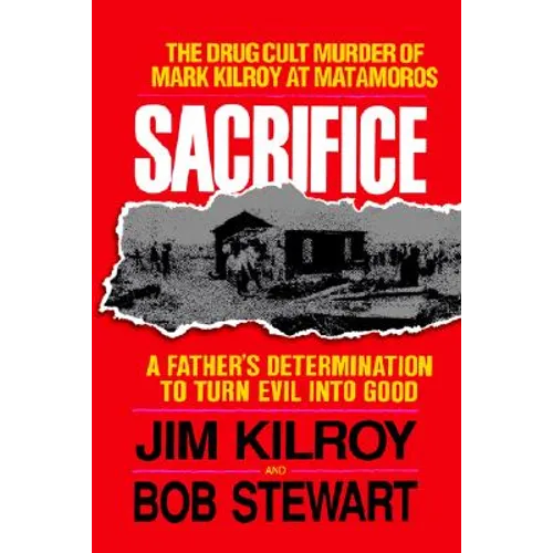 The Sacrifice: The Tragic Cult Murder of Mark Kilroy in Matamoros: A Father's Determination to Turn Evil Into Good