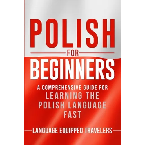 Polish for Beginners: A Comprehensive Guide for Learning the Polish Language Fast