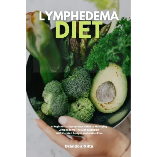 Lymphedema Diet: A Beginner's Step-by-Step Guide to Managing Lymphedema Through Nutrition With Curated Recipes and a Meal Plan