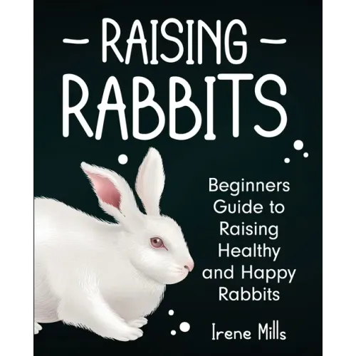 Raising Rabbits: Beginners Guide to Raising Healthy and Happy Rabbits