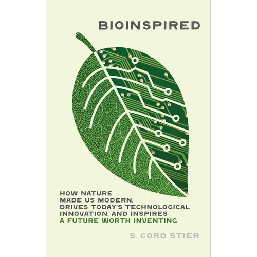 Bioinspired: How Nature Made Us Modern, Drives Today's Technological Innovation, and Inspires a Future Worth Inventing