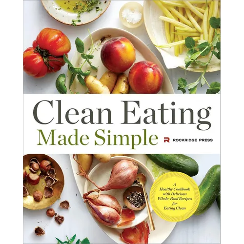 Clean Eating Made Simple: A Healthy Cookbook with Delicious Whole-Food Recipes for Eating Clean