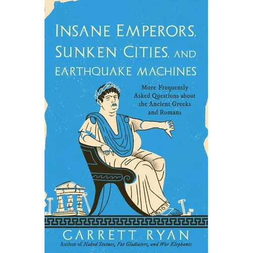 Insane Emperors, Sunken Cities, and Earthquake Machines: More Frequently Asked Questions about the Ancient Greeks and Romans
