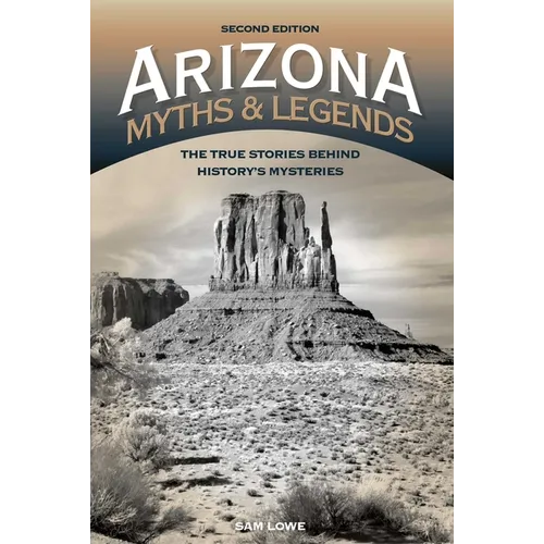 Arizona Myths and Legends: The True Stories Behind History's Mysteries