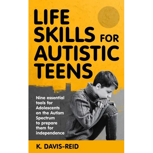 Life Skills for Autistic Teens: Nine essential tools for Adolescents on the Autism Spectrum to prepare them for independence