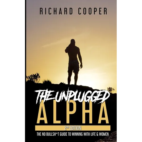 The Unplugged Alpha (2nd Edition): The No Bullsh*t Guide to Winning with Life & Women