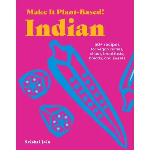 Make It Plant-Based! Indian: 50+ Recipes for Vegan Curries, Chaat, Breakfasts, Breads, and Sweets