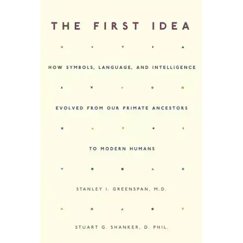 The First Idea: How Symbols, Language, and Intelligence Evolved from Our Primate Ancestors to Modern Humans