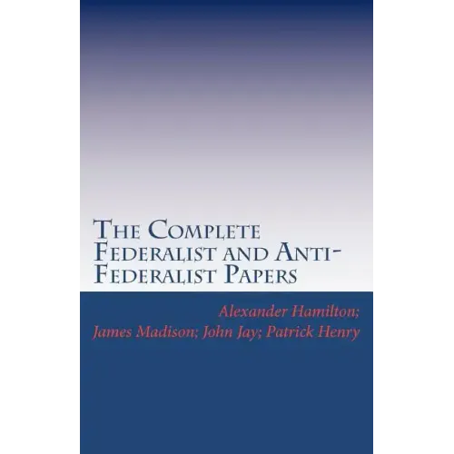 The Complete Federalist and Anti-Federalist Papers