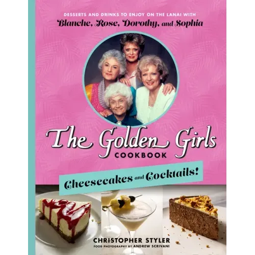 The Golden Girls Cookbook: Cheesecakes and Cocktails!: Desserts and Drinks to Enjoy on the Lanai with Blanche, Rose, Dorothy, and Sophia