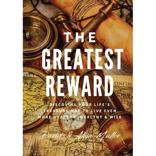 The Greatest Reward: Discovering Your Life's Treasure Map To Live Even More Healthy, Wealthy & Wise
