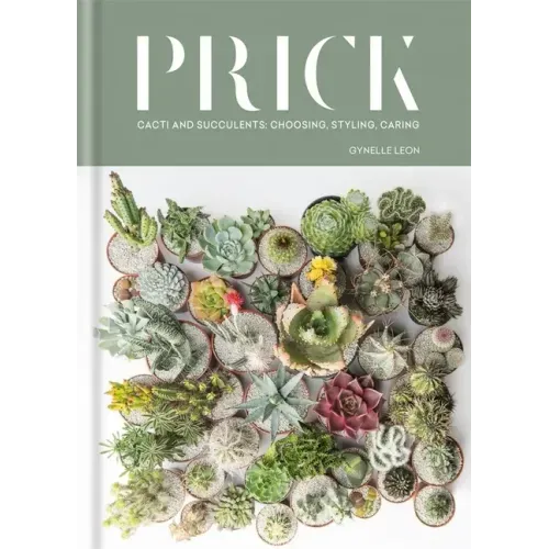 Prick: Cacti and Succulents: Choosing, Styling, Caring