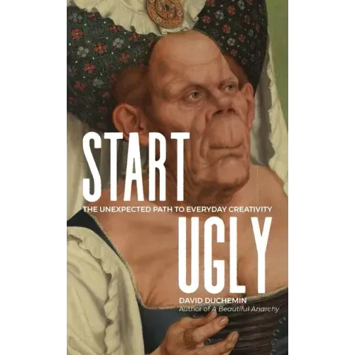 Start Ugly: The Unexpected Path to Everyday Creativity