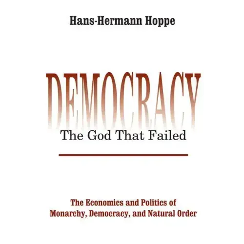 Democracy - The God That Failed: The Economics and Politics of Monarchy, Democracy and Natural Order