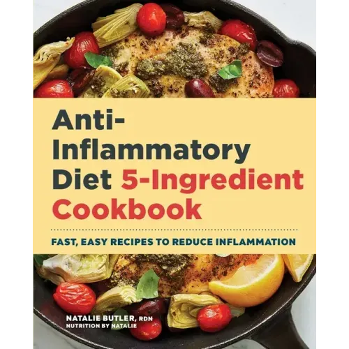 Anti-Inflammatory Diet 5-Ingredient Cookbook: Fast, Easy Recipes to Reduce Inflammation