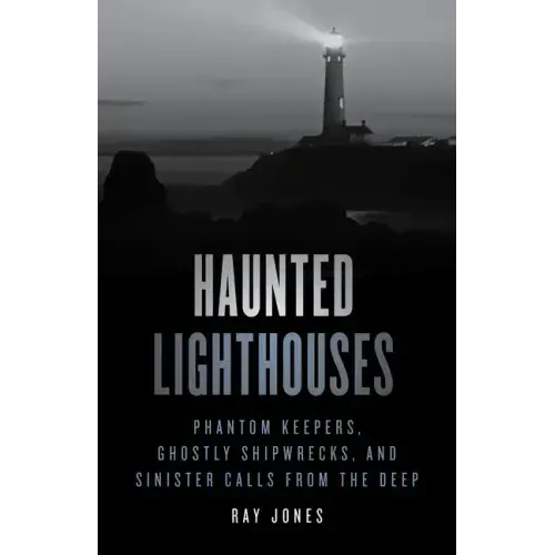 Haunted Lighthouses: Phantom Keepers, Ghostly Shipwrecks, and Sinister Calls from the Deep