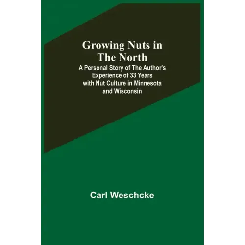 Growing Nuts in the North; A Personal Story of the Author's Experience of 33 Years with Nut Culture in Minnesota and Wisconsin