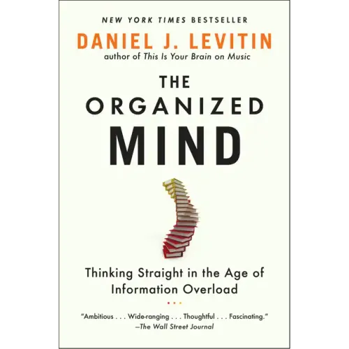The Organized Mind: Thinking Straight in the Age of Information Overload