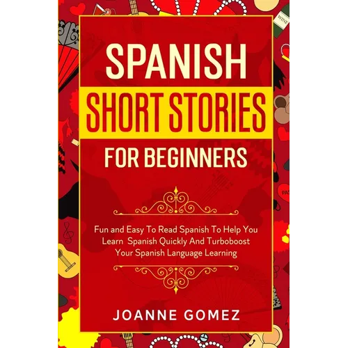 Spanish Short Stories for Beginners: Fun and Easy To Read Spanish To Help You Learn Spanish Quickly And Turboboost Your Spanish Language Learning