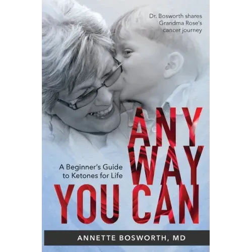 Anyway You Can: Doctor Bosworth Shares Her Mom's Cancer Journey: A BEGINNER'S GUIDE TO KETONES FOR LIFE