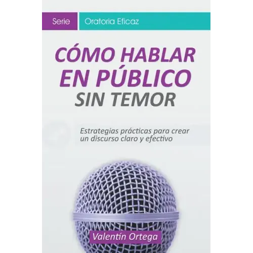 Cómo Hablar en Público Sin Temor: Estrategias prácticas para crear un discurso claro y efectivo