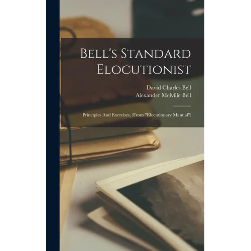 Bell's Standard Elocutionist: Principles And Exercises, (from "elocutionary Manual")