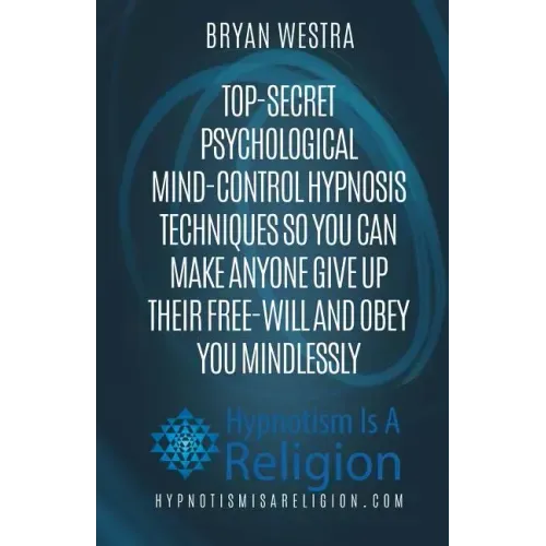 Top-Secret Psychological Mind-Control Hypnosis Techniques: So You Can Make Anyone Give Up Their Free-Will And Obey You Mindlessly