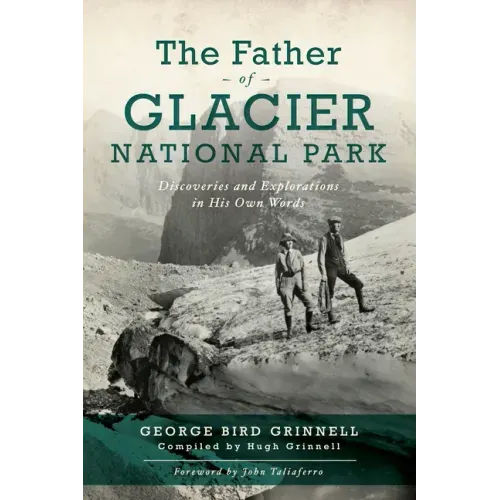 The Father of Glacier National Park: Discoveries and Explorations in His Own Words
