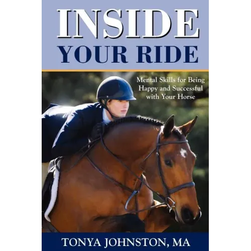Inside Your Ride: Mental Skills for Being Happy and Successful with Your Horse