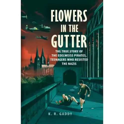 Flowers in the Gutter: The True Story of the Edelweiss Pirates, Teenagers Who Resisted the Nazis