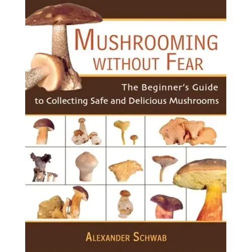 Mushrooming Without Fear: The Beginner's Guide to Collecting Safe and Delicious Mushrooms