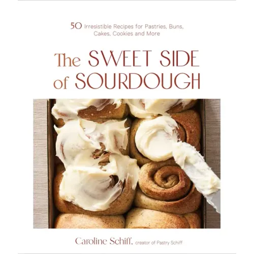 The Sweet Side of Sourdough: 50 Irresistible Recipes for Pastries, Buns, Cakes, Cookies and More