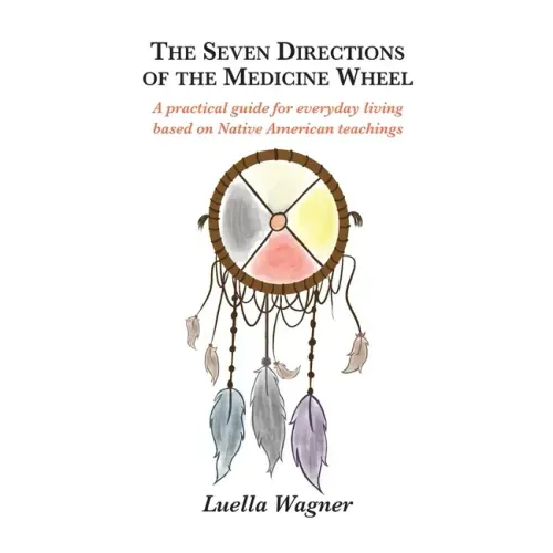 The Seven Directions of the Medicine Wheel: A practical guide for everyday living based on Native American teachings