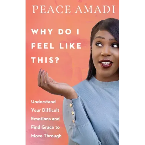 Why Do I Feel Like This?: Understand Your Difficult Emotions and Find Grace to Move Through
