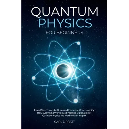 Quantum physics and mechanics for beginners: From Wave Theory to Quantum Computing. Understanding How Everything Works by a Simplified Explanation of