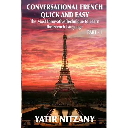 Conversational French Quick and Easy: The Most Innovative and Revolutionary Technique to Learn the French Language. For Beginners, Intermediate, and A